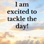 I am excited to tackle the day! Morning Affirmations