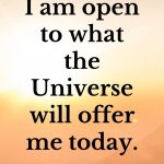I am open to what the Universe will offer me today