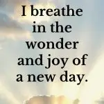 I breathe in the wonder and joy of a new day