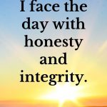I face the day with honesty and integrity. Affirmations for mornings