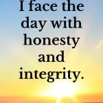 I face the day with honesty and integrity. Affirmations for mornings