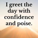 I greet the day with confidence and poise