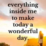 I have everything inside me to make today a wonderful day