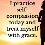 I practice self-compassion today and treat myself with grace