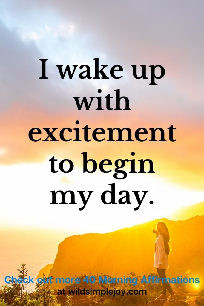 I wake up with excitement to begin my day!