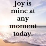 Joy is mine at any moment today. Positive Affirmations for the Morning