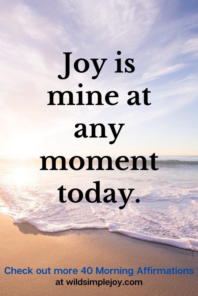 Joy is mine at any moment today. Positive Affirmations for the Morning