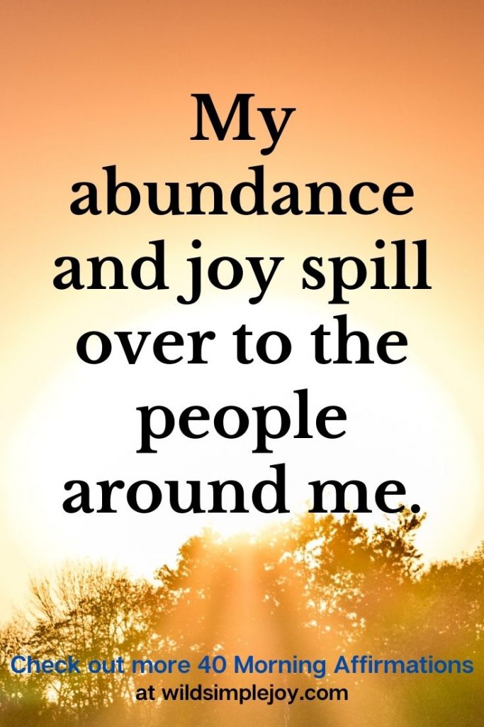 My abundance and joy spill over to the people around me