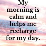 My morning is calm and helps me recharge for my day