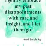 I gently embrace my past disappointments with care and insight, and I let them go. Affirmations for Letting Go