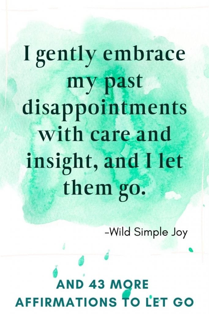 I gently embrace my past disappointments with care and insight, and I let them go. Affirmations for Letting Go