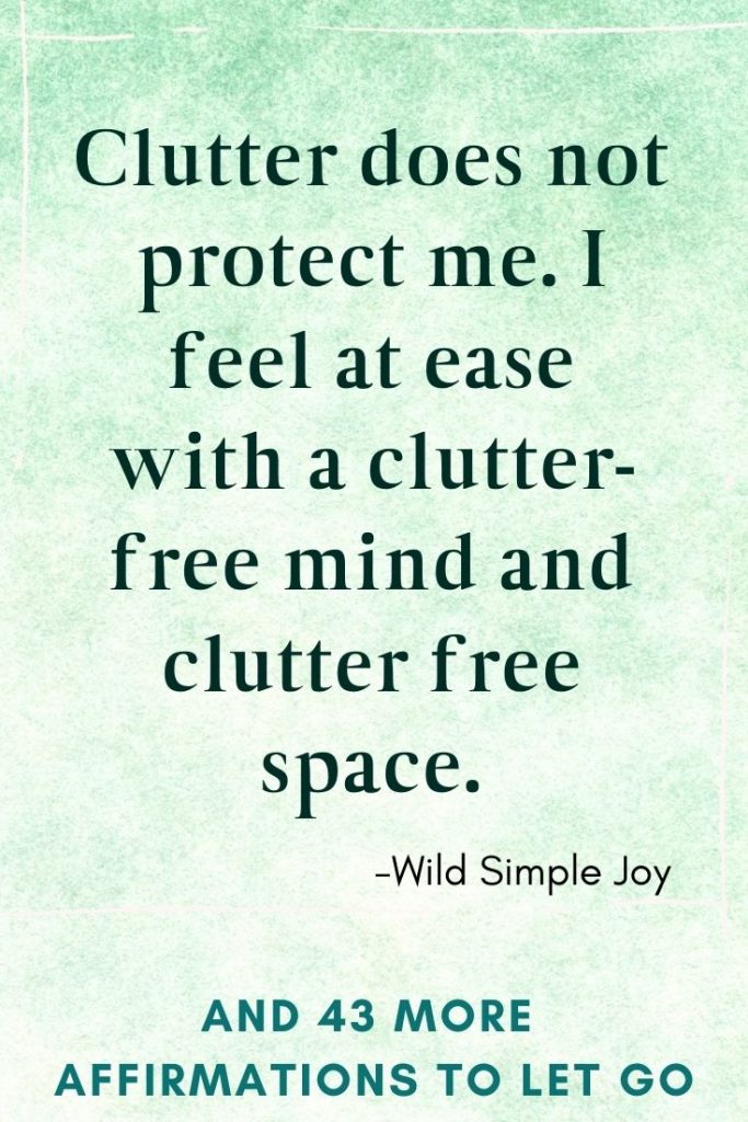 Clutter does not protect me. I feel at ease with a clutter-free mind and clutter free space, Affirmations for Letting Go