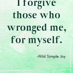 I forgive those who wronged me, for myself