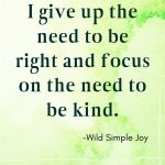 I give up the need to be right and focus on the need to be kind