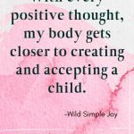 With every positive thought, my body gets closer to creating and accepting a child