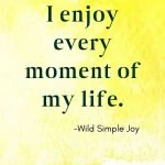 I enjoy every moment of my life! Affirmations for Joy
