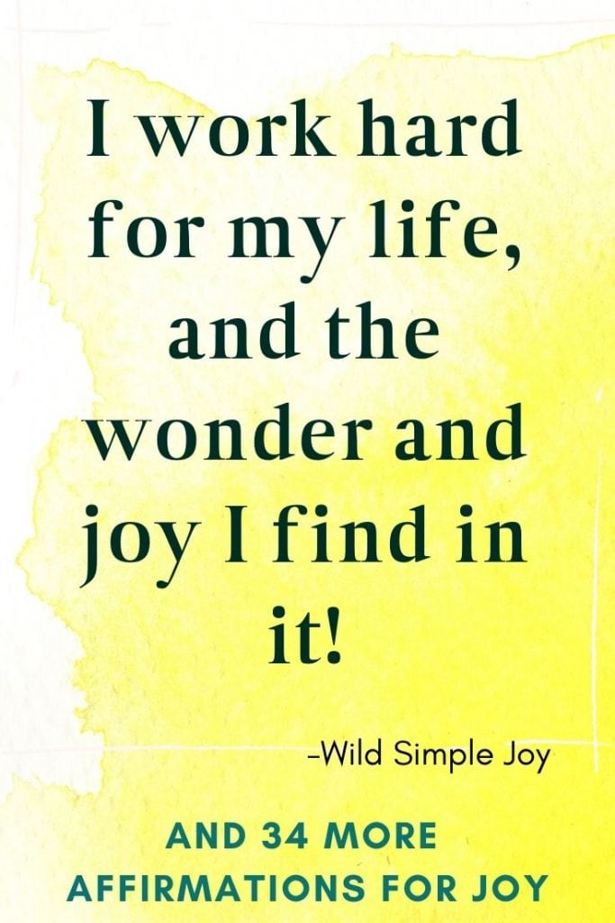 I work hard for my life, and the wonder and joy I find in it! Affirmations for Joy