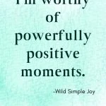 I'm worthy of powerfully positive moments, Affirmations for Anxiety and Panic