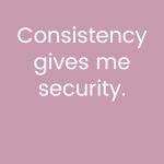 Consistency gives me security
