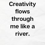 Creativity flows through me like a river, Affirmation for Creativity