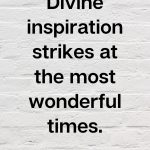 Divine inspiration strikes at the most wonderful times, Creative Affirmation