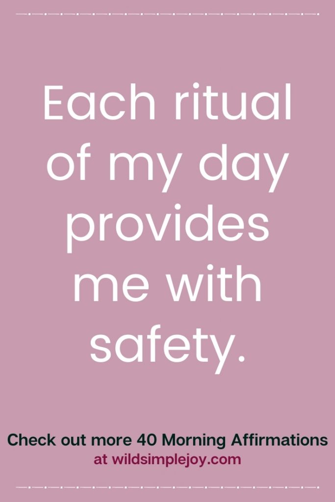 Each ritual of my day provides me with safety