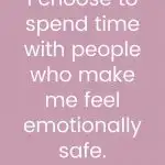 I choose to spend time with people who make me feel emotionally safe