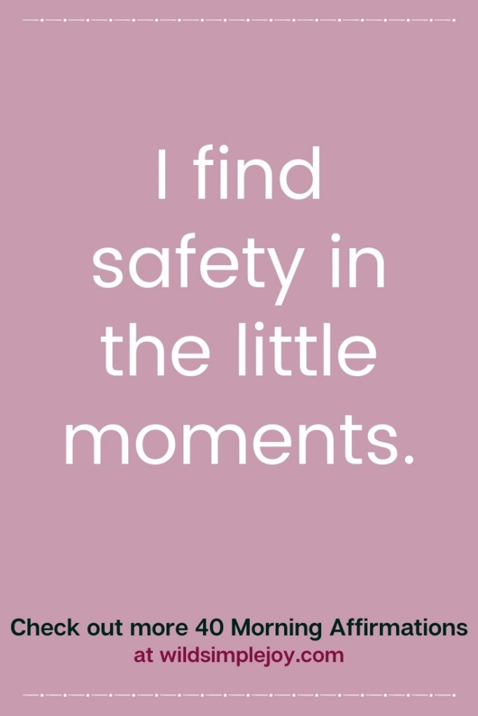 I find safety in the little moments.