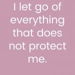 I let go of everything that does not protect me