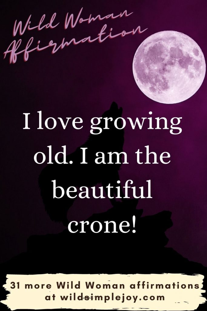 I love growing old. I am the beautiful crone Wild Woman affirmations