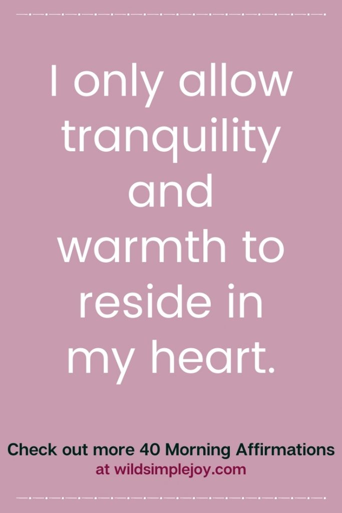 I only allow tranquility and warmth to reside in my heart