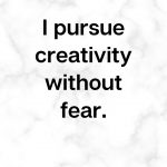 I pursue creativity without fear