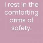 I rest in the comforting arms of safety