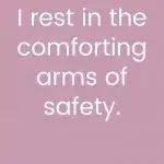 I rest in the comforting arms of safety