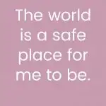 The world is a safe place for me to be
