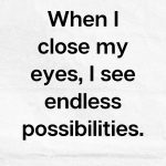 When I close my eyes, I see endless possibilities, Creative Affirmations