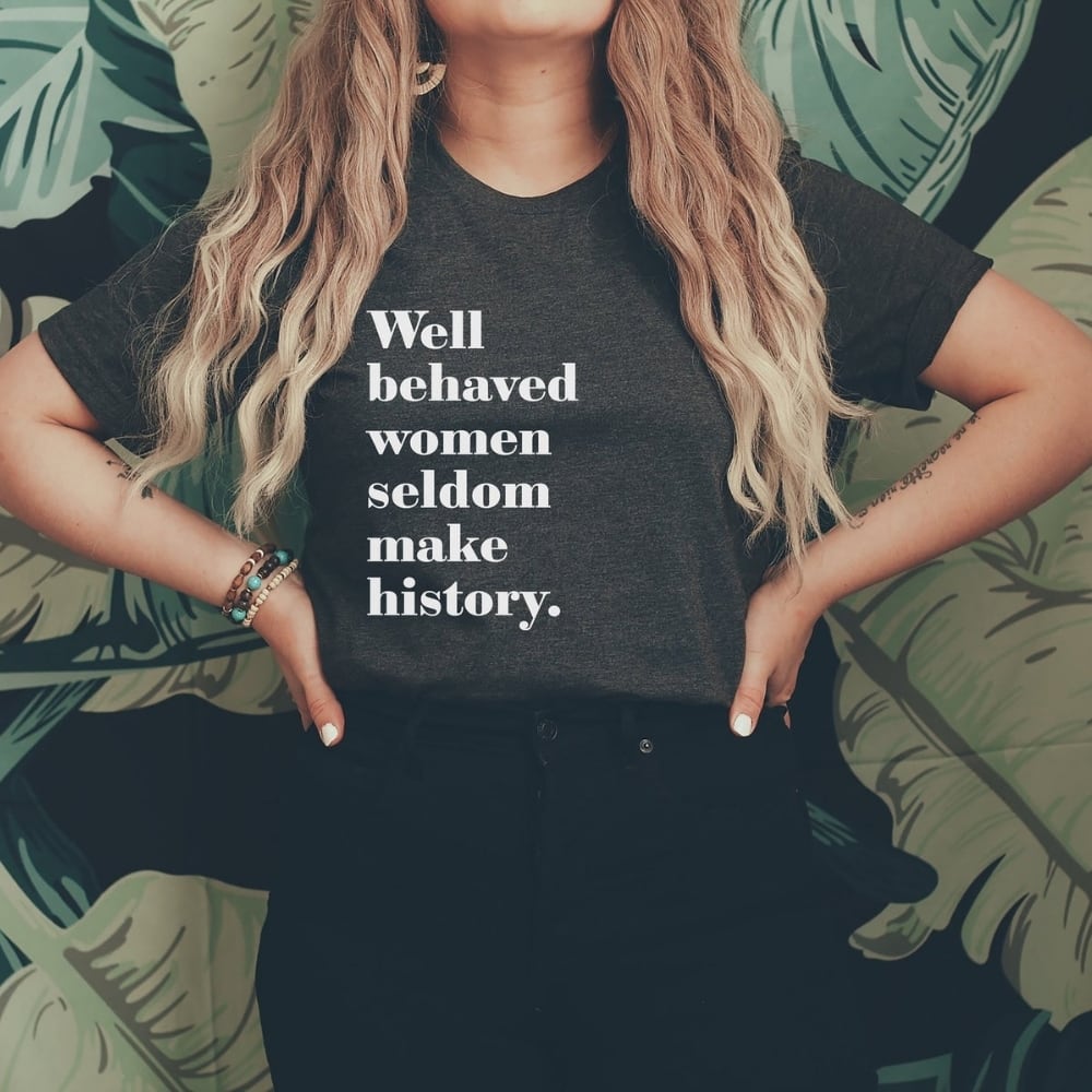 Well Behaved Women Seldom Make History Tee Shirt Girl Power Gift from Cotton and Luxe