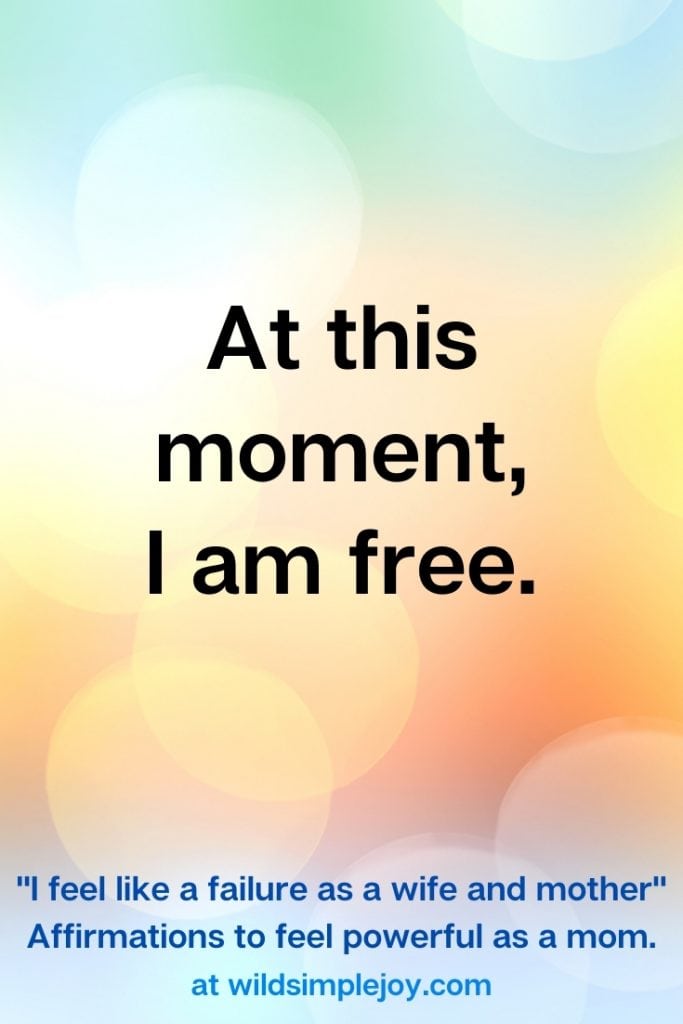 At this moment, I am free. Affirmations for when you feel like a failure as a wife and mother