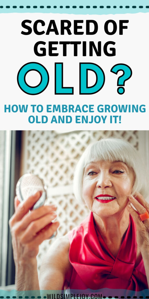 Pinterest Image: Scared of Getting Old? How to embrace growing older and enjoy it! Wild Simple Joy.