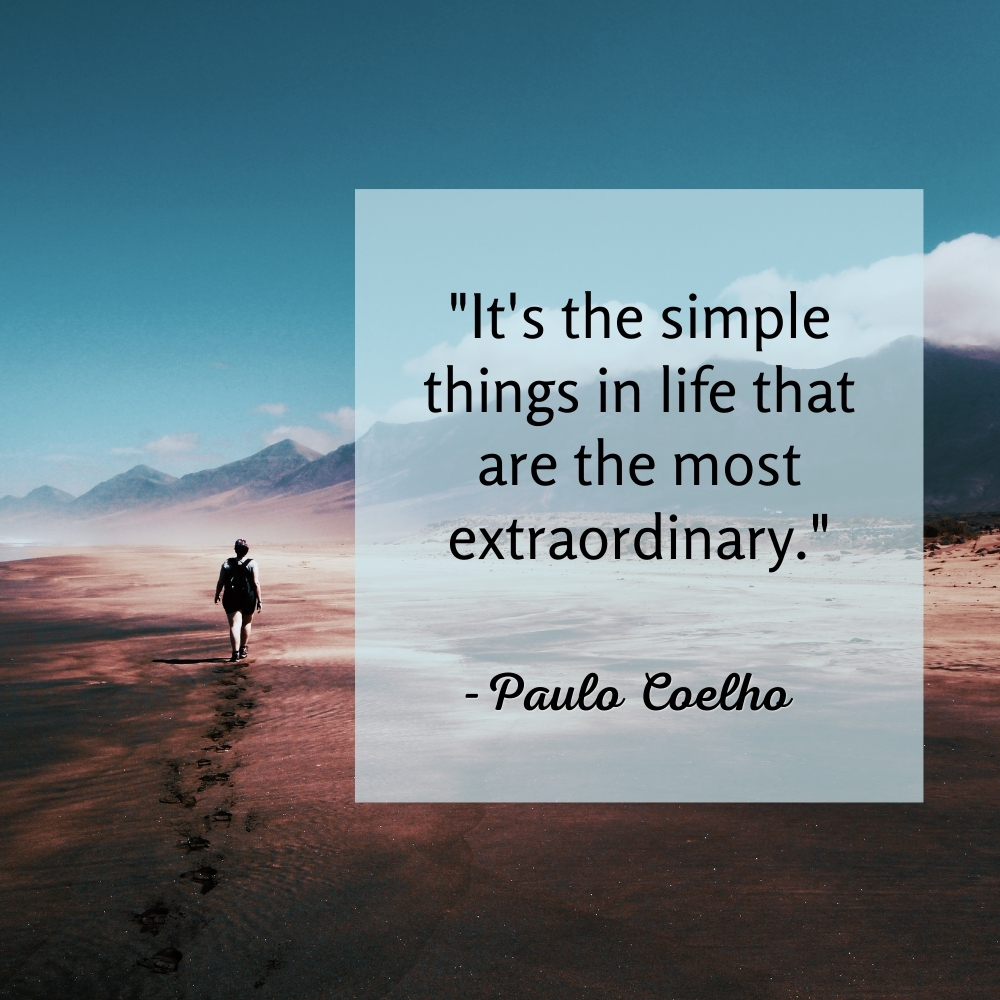 "It's the simple things in life that are the most extraordinary." Paulo Coelho