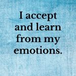 I accept and learn from all my emotions