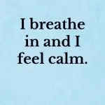 I breathe in and I feel calm