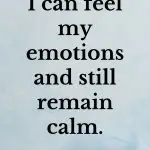 I can feel my emotions and still remain calm. Affirmations for difficult emotions