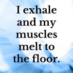 I exhale and my muscles melt to the floor
