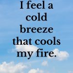 I feel a cold breeze that cools my fire.