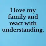 I love my family and react with understanding