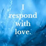 I respond with love. Positive Affirmations for when you're angry