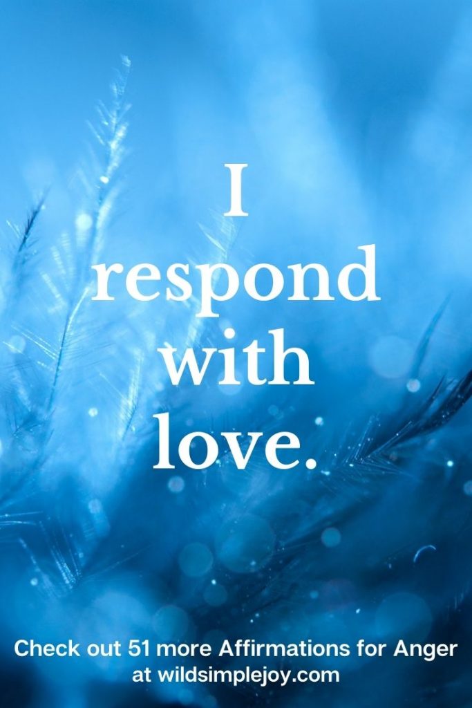 I respond with love. Positive Affirmations for when you're angry