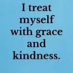 I treat myself with grace and kindness