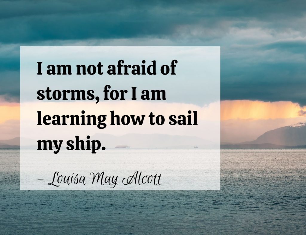 I am not afraid of storms, for I am learning how to sail my ship. – Louisa May Alcott